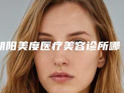 朝阳美度医疗美容诊所哪里有名点-价格(价目)一览_医生介绍及预约