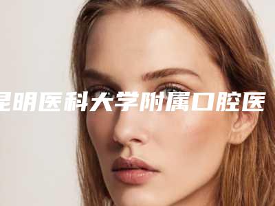 昆明医科大学附属口腔医院亿大门价格表,怎么样-瑞士瑞锆种植牙12398-44114元