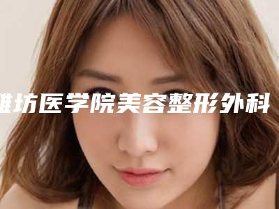 潍坊医学院美容整形外科价目表2025全新参考详情-定位双眼皮埋线双眼皮案例