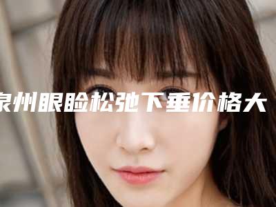 泉州眼睑松弛下垂价格大概的价格