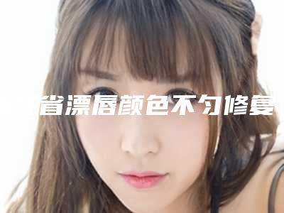 浙江省漂唇颜色不匀修复价格表(费用)手术费贵不贵2025-均价漂唇颜色不匀修复13866元