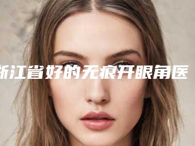 浙江省好的无痕开眼角医院-杭州中兴风湿免疫病研究所广受好评