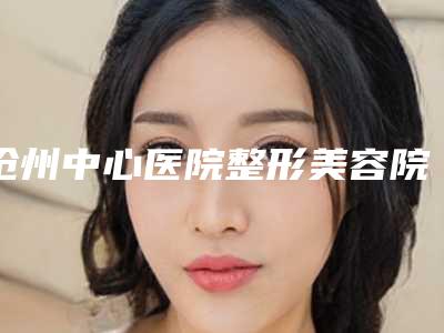 沧州中心医院整形美容院区价格表(费用)在线免费查询-鼻子打丝丽案例
