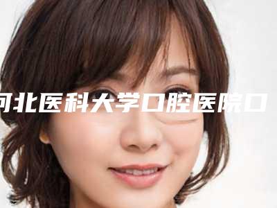 河北医科大学口腔医院口腔科怎么样-收费标准热门项目一览