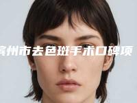 滨州市去色斑手术口碑项目人气医生价格表2025-均价去色斑手术17869元