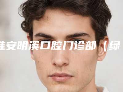 淮安明溪口腔门诊部（绿地店）收费明细2025版更新-附全瓷搭桥牙案例
