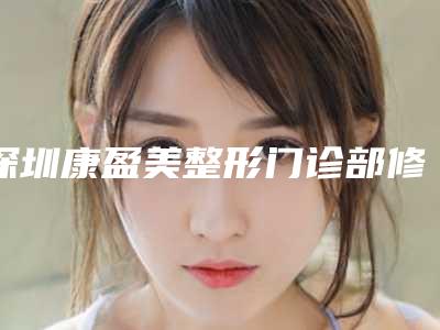 深圳康盈美整形门诊部修发际线医生