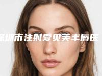 深圳市注射爱贝芙丰唇医院排行前三前十（深圳多美美诺医美汇总不分先后）