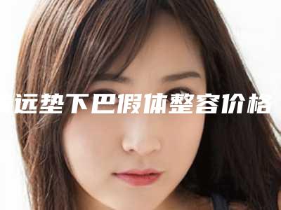 清远垫下巴假体整容价格该怎么算_清远垫下巴假体手术要花费多少