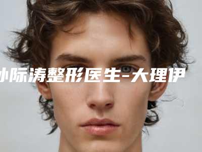 孙际涛整形医生-大理伊美东方丽人医疗美容整形诊所孙际涛医生美白手术技术优势介绍 案例