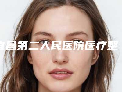 宜昌第二人民医院医疗整形科价格(价目)表坐诊医生及共享-无痛耳眼案例