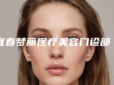 宜春梦丽医疗美容门诊部价目表2025官方发布附垫下巴修复案例