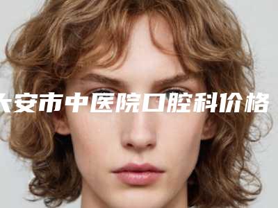 大安市中医院口腔科价格(价目)详解-附牙齿满口种植牙案例