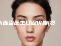 大连齿医生口腔价格(费用)清单倾情发布
