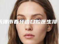 天津市看牙齿口腔医生排行榜top10近期公布-天津市看牙齿医生收费不贵是真的