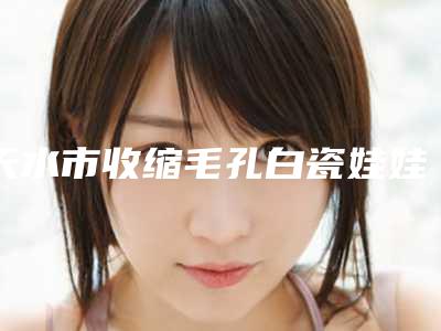 天水市收缩毛孔白瓷娃娃医院口碑排名前十位综合大评选(甘肃婕菲曼医疗美容门诊部这十家实力不俗)