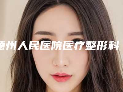 德州人民医院医疗整形科,德州依依医学整形你比较喜欢哪一家