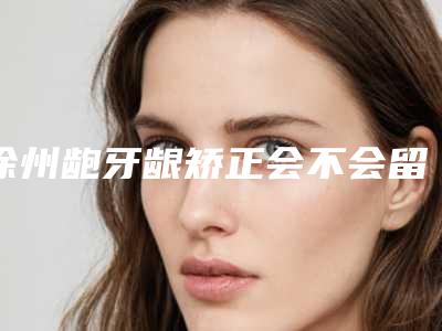 徐州龅牙龈矫正会不会留疤、安全性怎么样