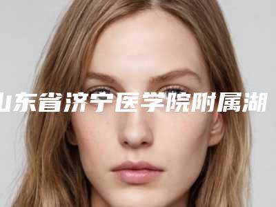 山东省济宁医学院附属湖西医院收费标准近期公布抢先一看附注射丰唇手术案例