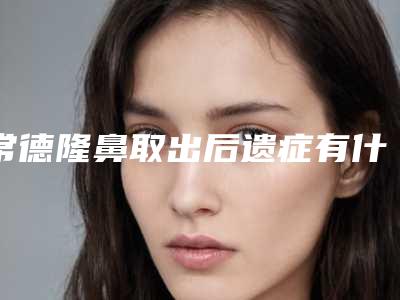 常德隆鼻取出后遗症有什么表现