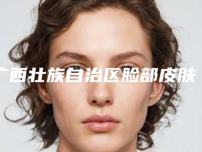 广西壮族自治区脸部皮肤松弛提升手术医院综合实力十强排名新公布-广西南宁爱思特植发科名气实力在线盘点