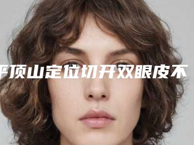 平顶山定位切开双眼皮不合适哪些人