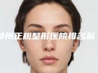 郑州正规整形医院排名前五[郑州正规整形医院排名前五名]