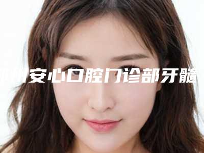 鄂州安心口腔门诊部牙髓干细胞抗衰老整形多长时间可以看见明显效果