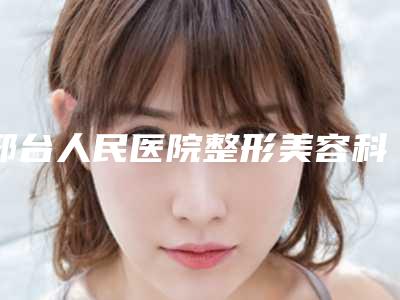 邢台人民医院整形美容科袁好军医生,李秀兰医生资料简介、等信息公布