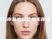 邢台市私密部位脱毛医生排行榜十强实力综合对比-王宝蔷医生收费亲民技术牛