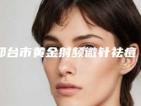 邢台市黄金射频微针祛痘收费明细新编2025热门拔草（邢台市黄金射频微针祛痘价格一般贵不贵）