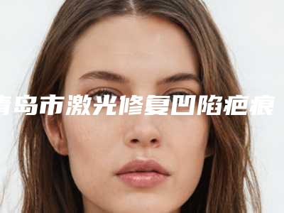 青岛市激光修复凹陷疤痕医生上榜清单前10名全新名单发布-牛继峰医生潜力股医生汇聚于此