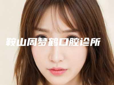 鞍山周梦鹤口腔诊所