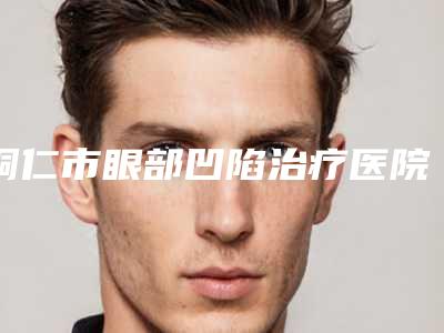 铜仁市眼部凹陷治疗医院-铜仁白领医疗美容外科急诊让你美到极致