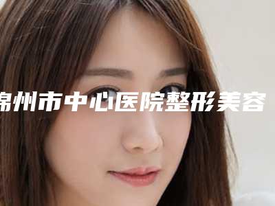 锦州市中心医院整形美容科价格收费表高吗附-耳骨缺一小块案例