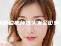 长春疤痕种植头发会影响健康吗