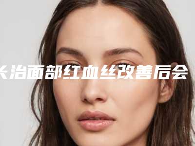 长治面部红血丝改善后会产生后遗症吗
