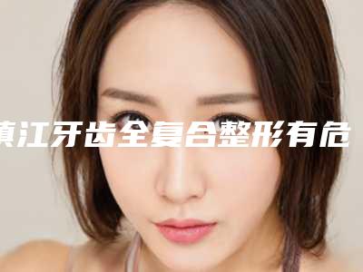 镇江牙齿全复合整形有危险吗