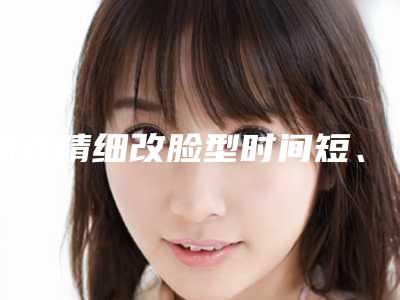韩式精细改脸型时间短、效果好的方法