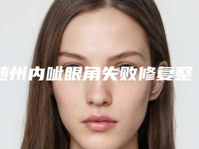 随州内呲眼角失败修复整形手术会不会有年龄限制