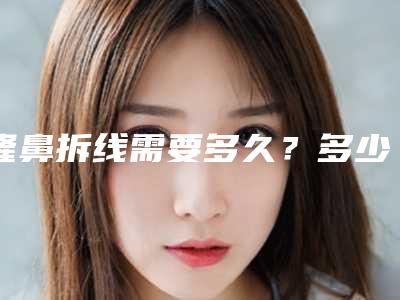 隆鼻拆线需要多久?多少钱?收费价格介绍