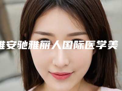 雅安驰雅丽人国际医学美容是怎么样-价格(收费标准)人气2025