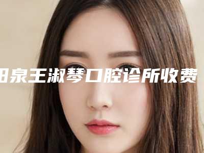 阳泉王淑琴口腔诊所收费标准强势出炉-平邑整牙案例