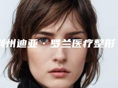 荆州迪亚·罗兰医疗整形医院价格表(费用)完整公开附去祛疤案例
