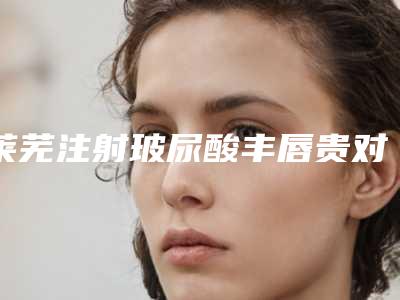 莱芜注射玻尿酸丰唇贵对皮肤会产生什么样的伤害