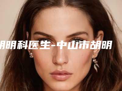 胡明科医生-中山市胡明科整形专家为您保驾护航