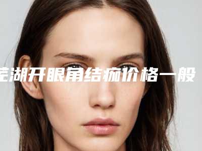 芜湖开眼角结痂价格一般需多少