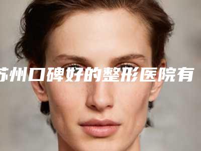 苏州口碑好的整形医院有哪些?