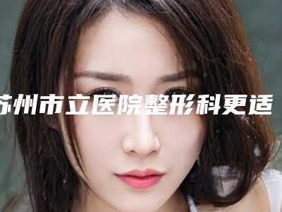 苏州市立医院整形科更适合阴茎再造手术