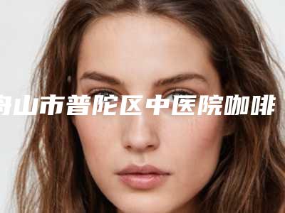 舟山市普陀区中医院咖啡斑修复手术需要费用是多少